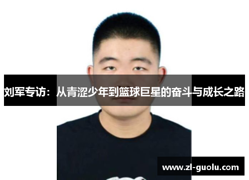 刘军专访：从青涩少年到篮球巨星的奋斗与成长之路