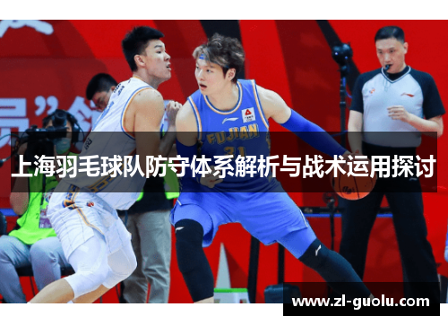上海羽毛球队防守体系解析与战术运用探讨
