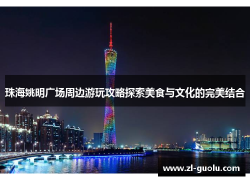 珠海姚明广场周边游玩攻略探索美食与文化的完美结合