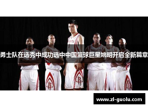 勇士队在选秀中成功选中中国篮球巨星姚明开启全新篇章