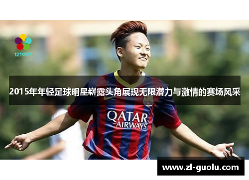 2015年年轻足球明星崭露头角展现无限潜力与激情的赛场风采