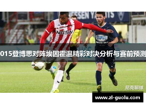 015登博思对阵埃因霍温精彩对决分析与赛前预测