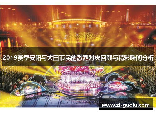 2019赛季安阳与大田市民的激烈对决回顾与精彩瞬间分析