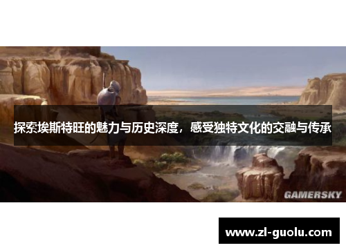 探索埃斯特旺的魅力与历史深度，感受独特文化的交融与传承